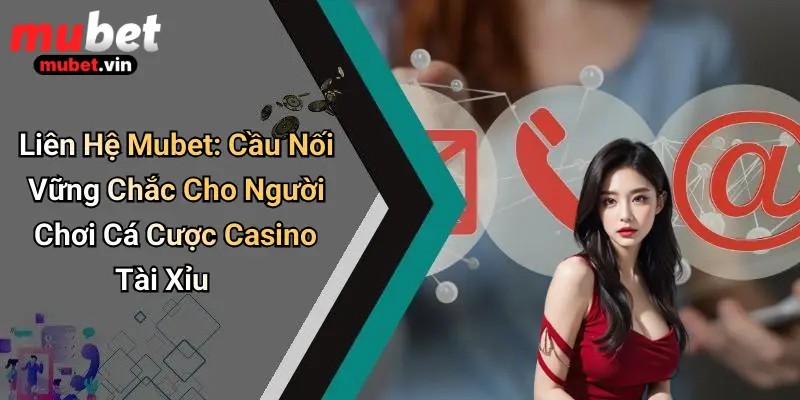 Liên Hệ Mubet: Cầu Nối Vững Chắc Cho Người Chơi Cá Cược Casino Tài Xỉu